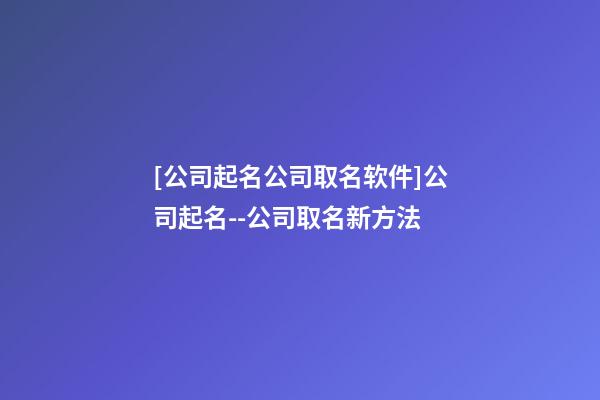 [公司起名公司取名软件]公司起名--公司取名新方法-第1张-公司起名-玄机派